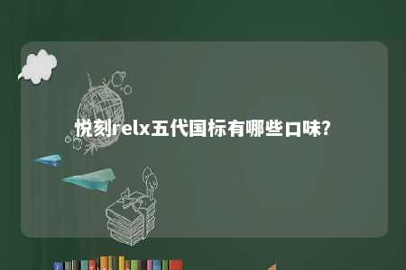 悦刻relx五代国标有哪些口味
？ 